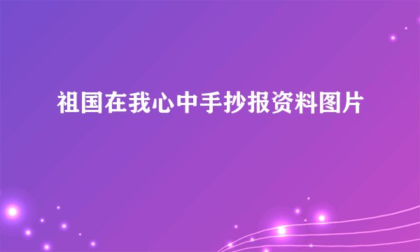 祖国在我心中手抄报资料图片