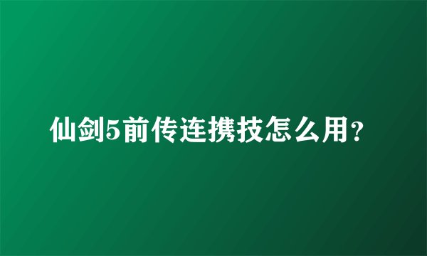仙剑5前传连携技怎么用?