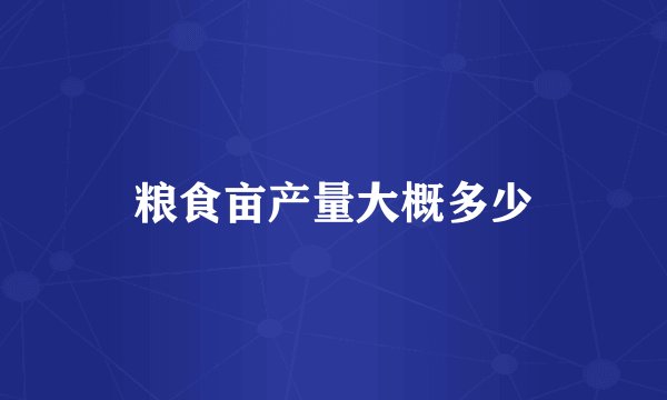 粮食亩产量大概多少