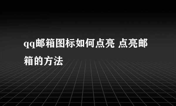 qq邮箱图标如何点亮 点亮邮箱的方法