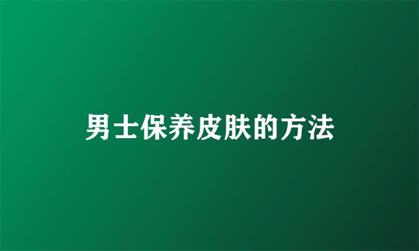 男士保养皮肤的方法