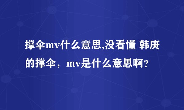 撑伞mv什么意思,没看懂 韩庚的撑伞,mv是什么意思啊?