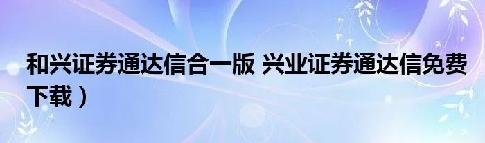 和兴证券通达信合一版 兴业证券通达信免费下载）