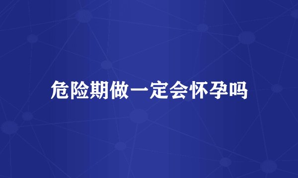 危险期做一定会怀孕吗