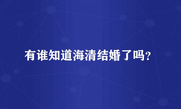 有谁知道海清结婚了吗？