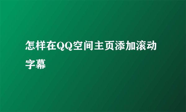 怎样在QQ空间主页添加滚动字幕