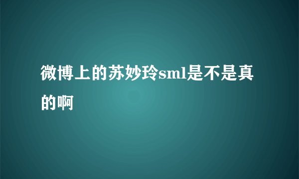 微博上的苏妙玲sml是不是真的啊