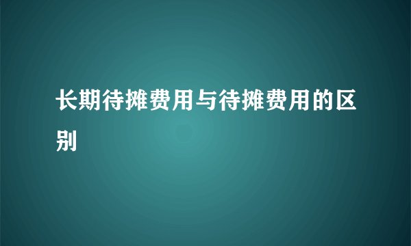 长期待摊费用与待摊费用的区别