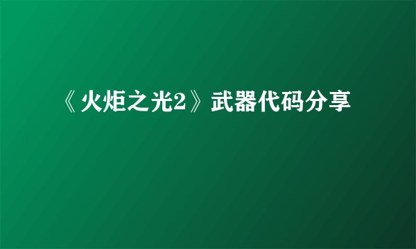 《火炬之光2》武器代码分享