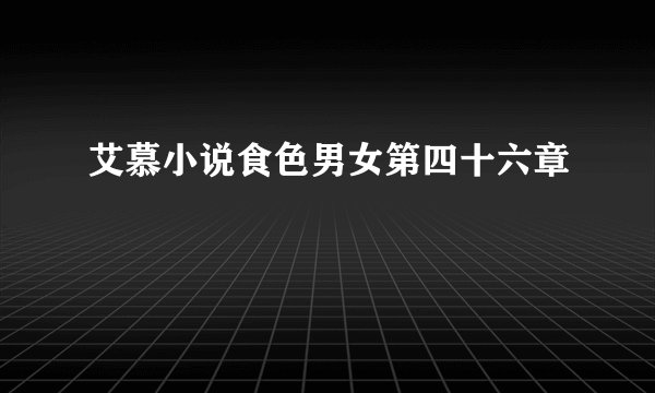 艾慕小说食色男女第四十六章