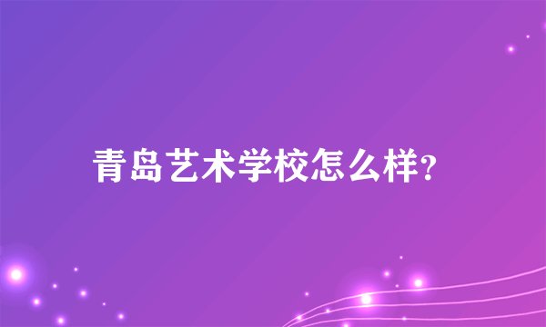 青岛艺术学校怎么样？
