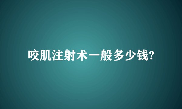 咬肌注射术一般多少钱?