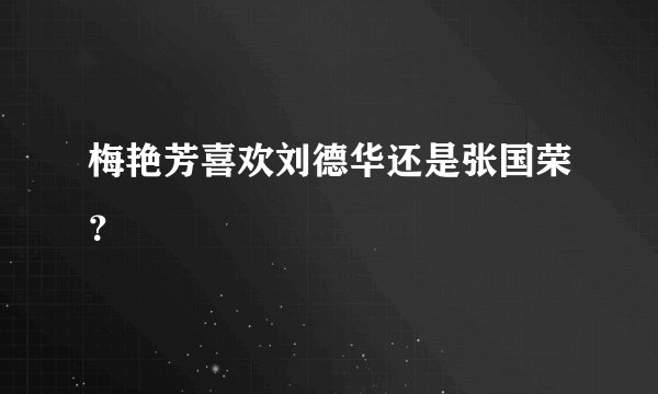 梅艳芳喜欢刘德华还是张国荣？
