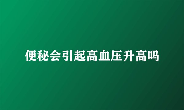 便秘会引起高血压升高吗