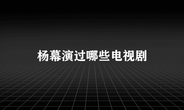 杨幕演过哪些电视剧
