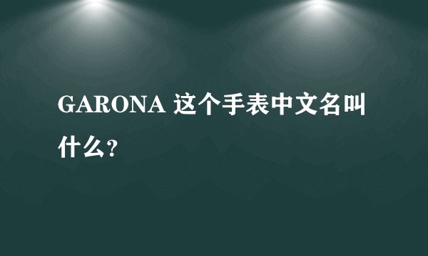 GARONA 这个手表中文名叫什么？