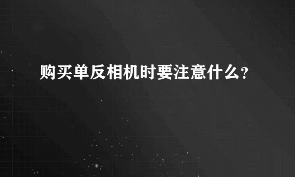 购买单反相机时要注意什么？