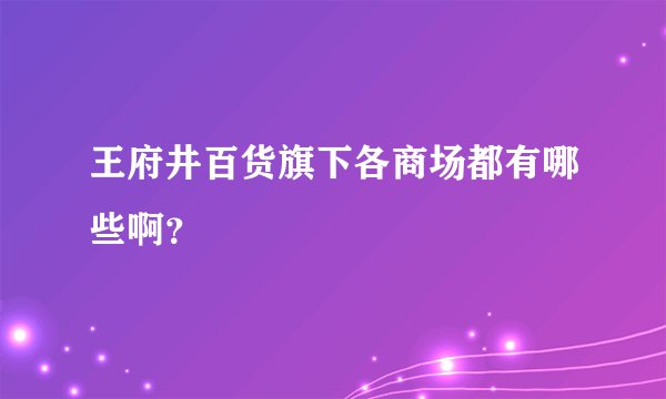 王府井百货旗下各商场都有哪些啊？