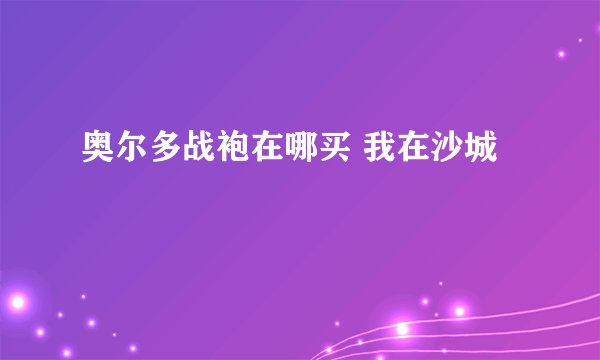 奥尔多战袍在哪买 我在沙城