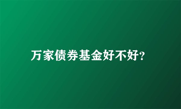 万家债券基金好不好?