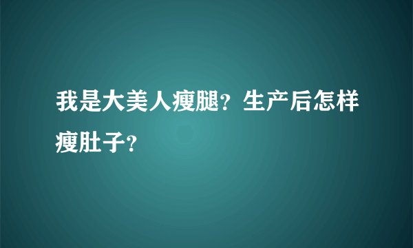 我是大美人瘦腿？生产后怎样瘦肚子？