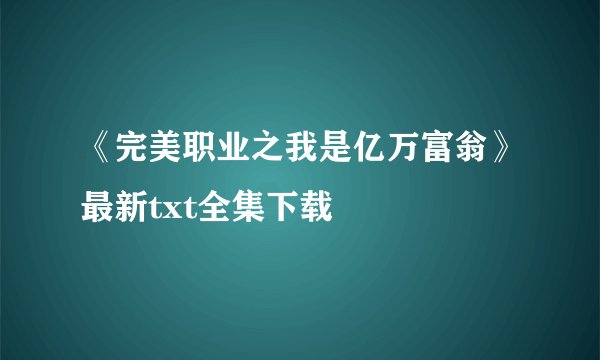 《完美职业之我是亿万富翁》最新txt全集下载