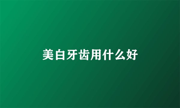美白牙齿用什么好