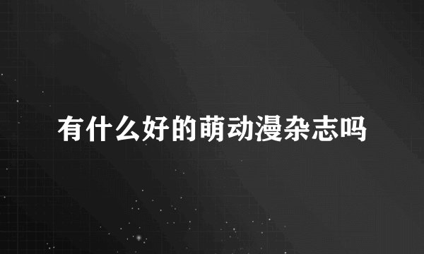 有什么好的萌动漫杂志吗