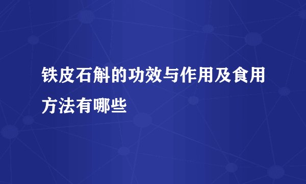 铁皮石斛的功效与作用及食用方法有哪些