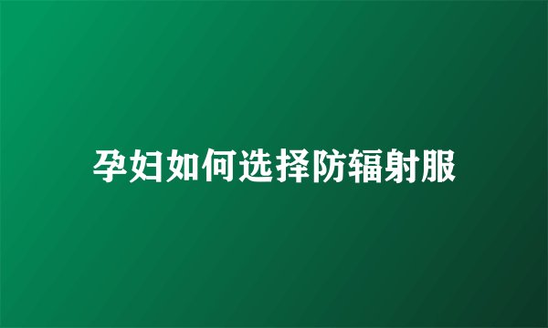 孕妇如何选择防辐射服