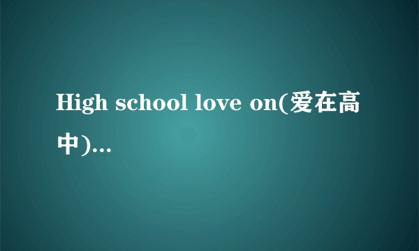 High school love on(爱在高中)大结局是什么?内容一定要详细点！谢谢了？