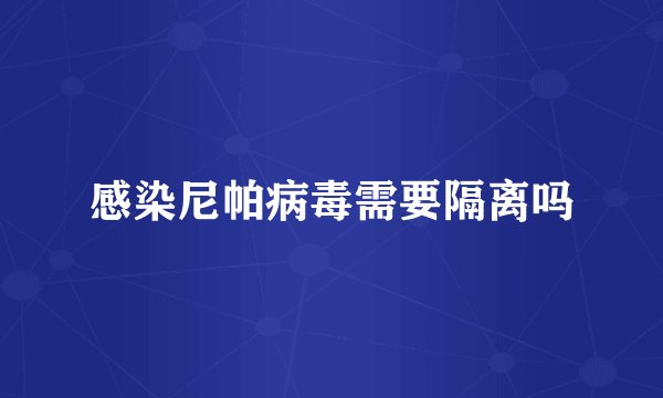 感染尼帕病毒需要隔离吗