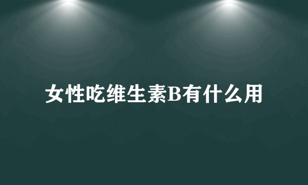 女性吃维生素B有什么用
