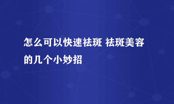 怎么可以快速祛斑 祛斑美容的几个小妙招