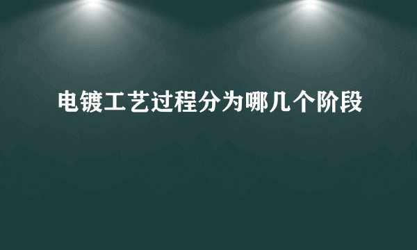 电镀工艺过程分为哪几个阶段