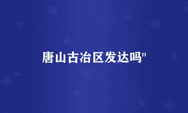 唐山古冶区发达吗