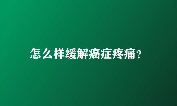 怎么样缓解癌症疼痛？
