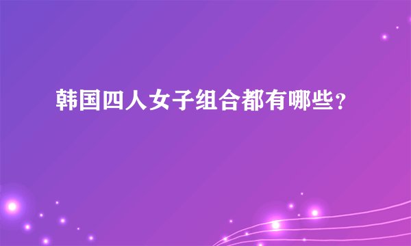 韩国四人女子组合都有哪些?