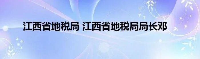 江西省地税局 江西省地税局局长邓