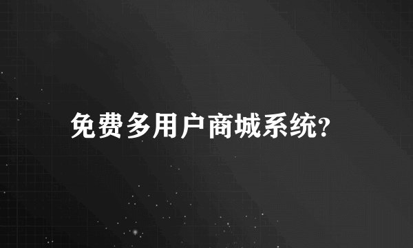 免费多用户商城系统？