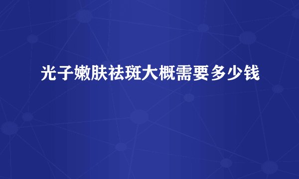 光子嫩肤祛斑大概需要多少钱