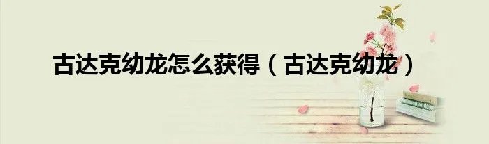 古达克幼龙怎么获得（古达克幼龙）