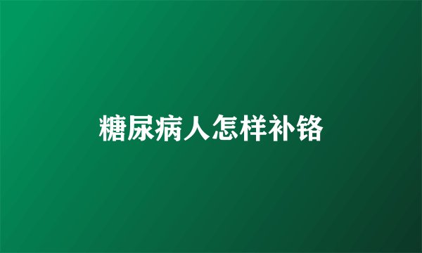 糖尿病人怎样补铬