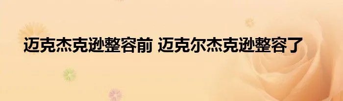 迈克杰克逊整容前 迈克尔杰克逊整容了