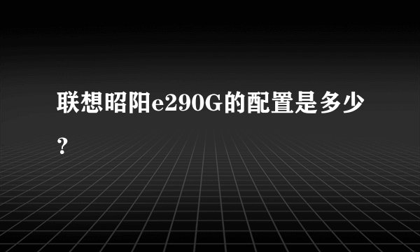 联想昭阳e290G的配置是多少？