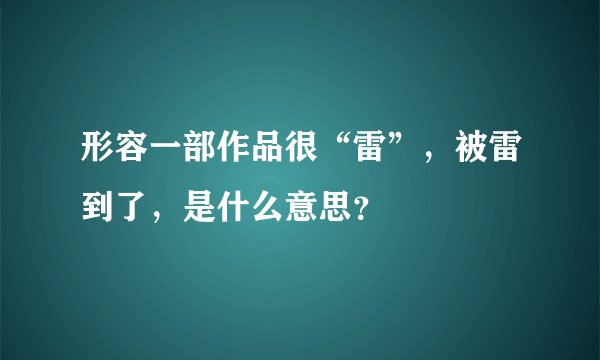 形容一部作品很“雷”，被雷到了，是什么意思？