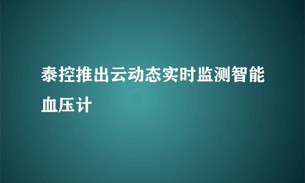 泰控推出云动态实时监测智能血压计