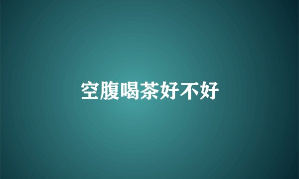 空腹喝茶好不好