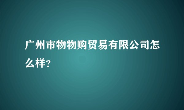 广州市物物购贸易有限公司怎么样？