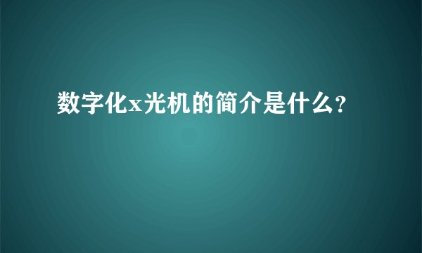 数字化x光机的简介是什么?